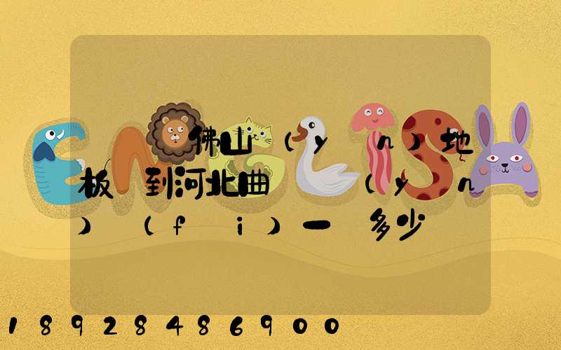 從廣東佛山運(yùn)地板磚到河北曲陽縣運(yùn)費(fèi)一噸多少錢