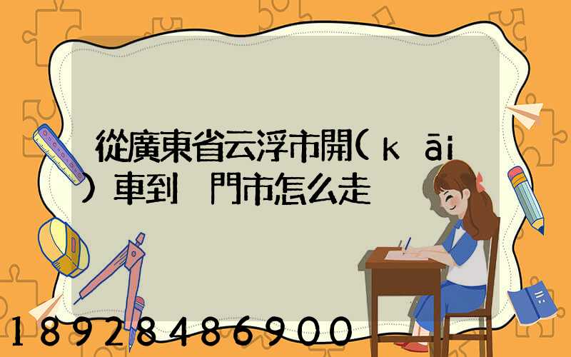 從廣東省云浮市開(kāi)車到廈門市怎么走