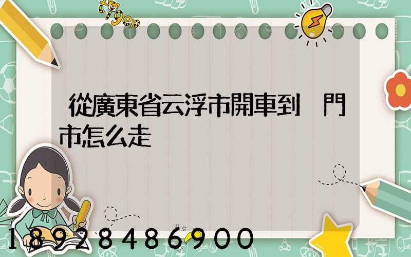 從廣東省云浮市開車到廈門市怎么走