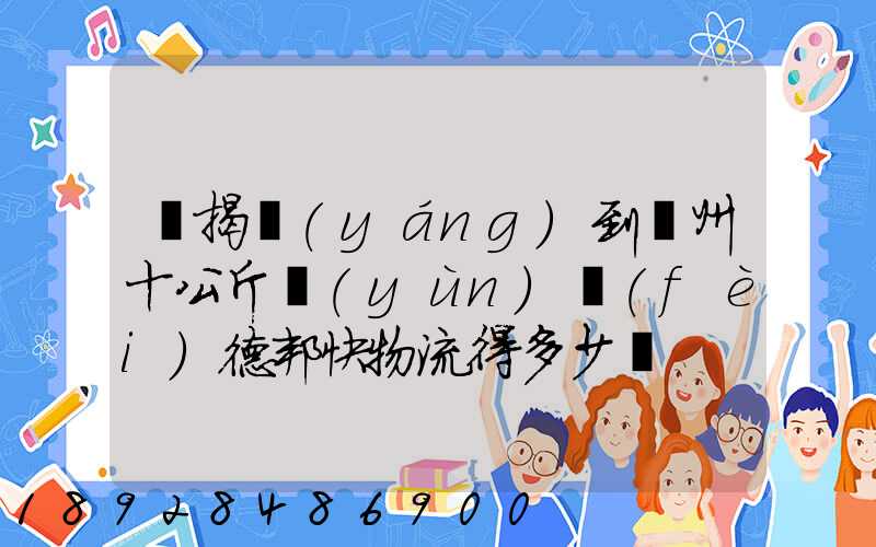 從揭陽(yáng)到滄州十公斤運(yùn)費(fèi)德邦快物流得多少錢