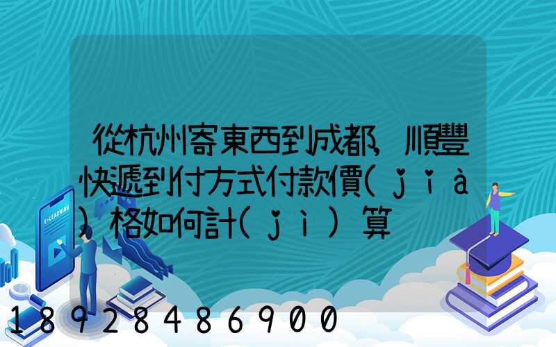 從杭州寄東西到成都,順豐快遞到付方式付款價(jià)格如何計(jì)算