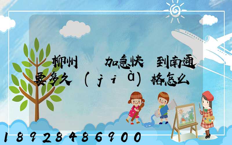 從柳州順豐加急快遞到南通要多久價(jià)格怎么樣