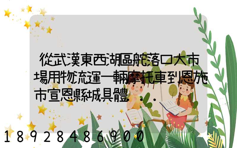 從武漢東西湖區舵落口大市場用物流運一輛摩托車到恩施市宣恩縣城具體...