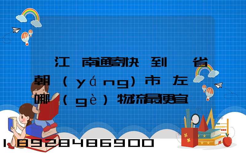 從江蘇南通寄快遞到遼寧省朝陽(yáng)市喀左縣,哪個(gè)物流最便宜