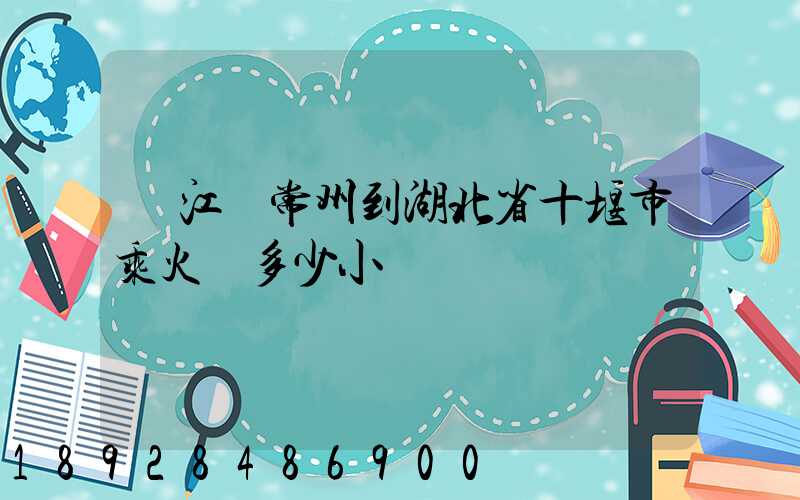 從江蘇常州到湖北省十堰市乘火車多少小時