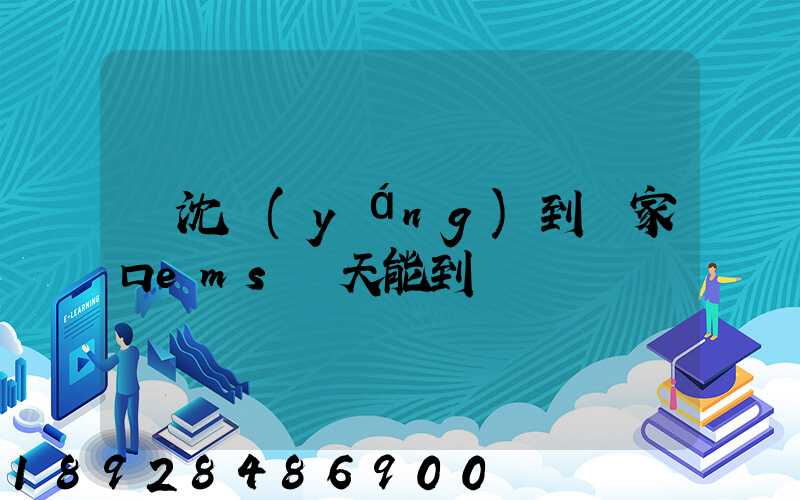 從沈陽(yáng)到張家口ems幾天能到