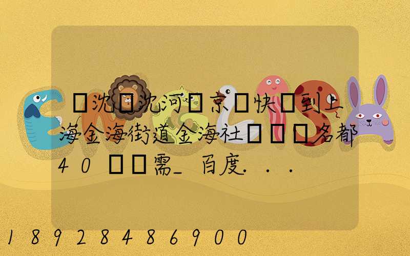 從沈陽沈河區京東快遞到上海金海街道金海社區匯豐名都40號樓需_百度...