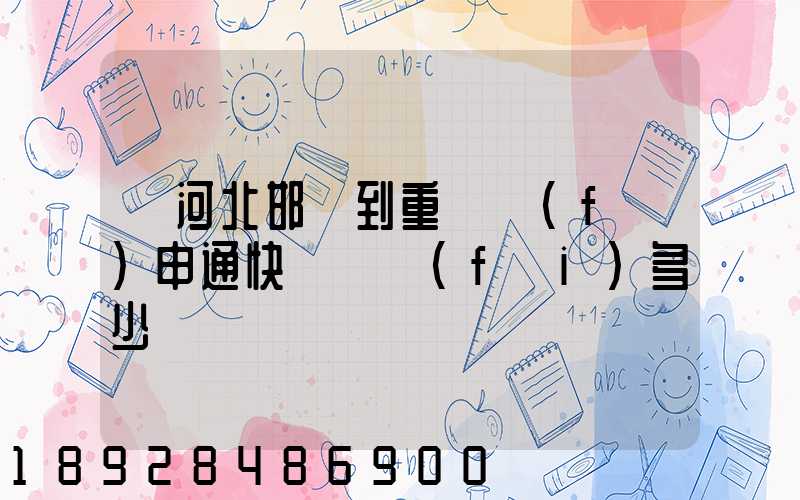 從河北邯鄲到重慶發(fā)申通快遞郵費(fèi)多少