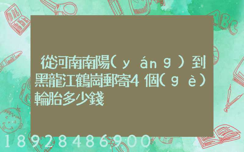 從河南南陽(yáng)到黑龍江鶴崗郵寄4個(gè)輪胎多少錢