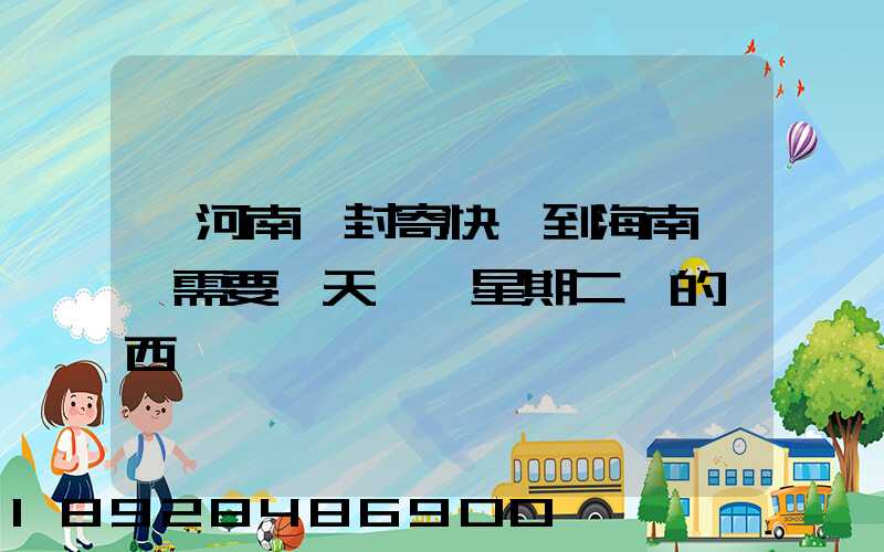 從河南開封寄快遞到海南萬寧需要幾天時間星期二買的東西