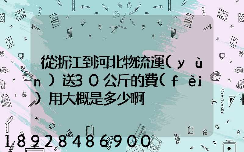 從浙江到河北物流運(yùn)送30公斤的費(fèi)用大概是多少啊