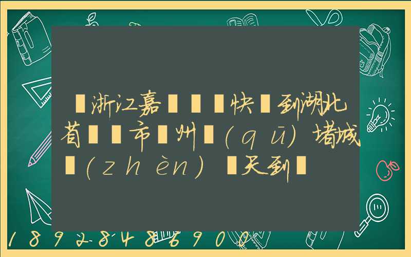 從浙江嘉興韻達快遞到湖北省黃岡市黃州區(qū)堵城鎮(zhèn)幾天到達