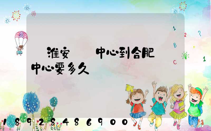 從淮安轉運中心到合肥轉運中心要多久