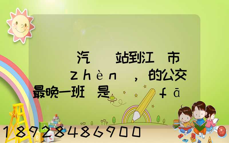 從無錫汽車總站到江陰市長壽鎮(zhèn),的公交車最晚一班車是幾點發(fā)車