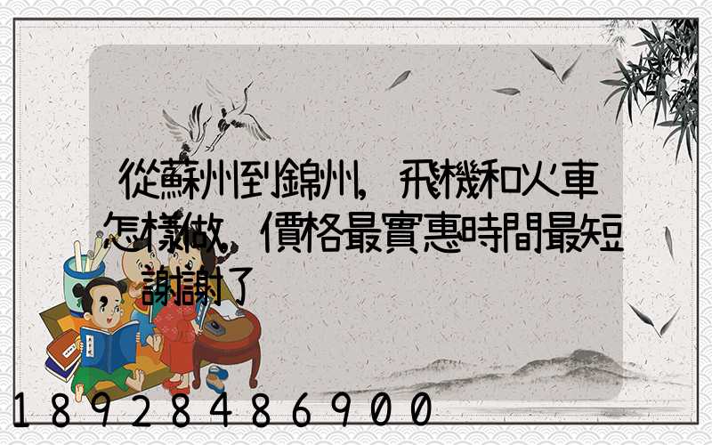 從蘇州到錦州,飛機和火車怎樣做,價格最實惠時間最短,謝謝了