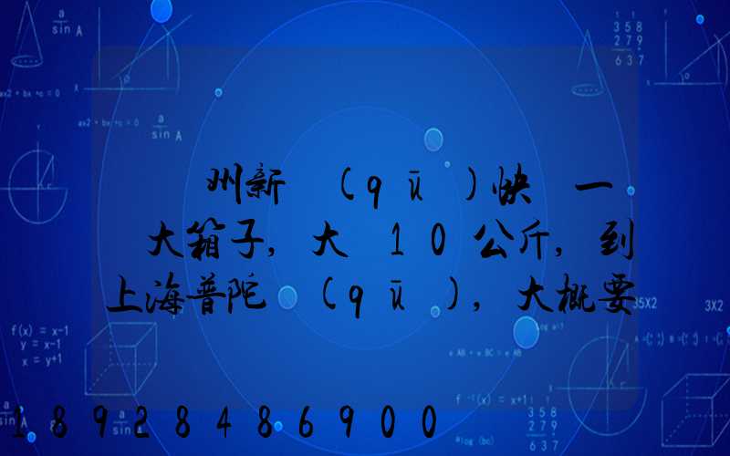 從蘇州新區(qū)快遞一個大箱子,大約10公斤,到上海普陀區(qū),大概要多少錢哪家...