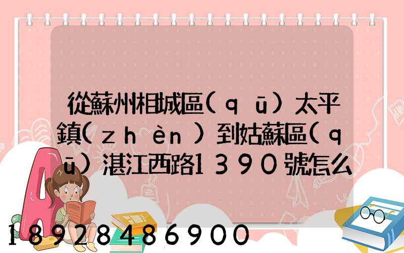 從蘇州相城區(qū)太平鎮(zhèn)到姑蘇區(qū)湛江西路1390號怎么走