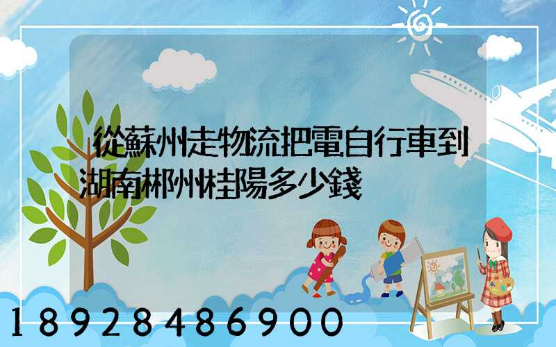 從蘇州走物流把電自行車到湖南郴州桂陽多少錢