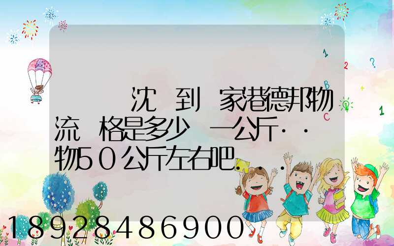 從遼寧沈陽到張家港德邦物流價格是多少錢一公斤··貨物50公斤左右吧...