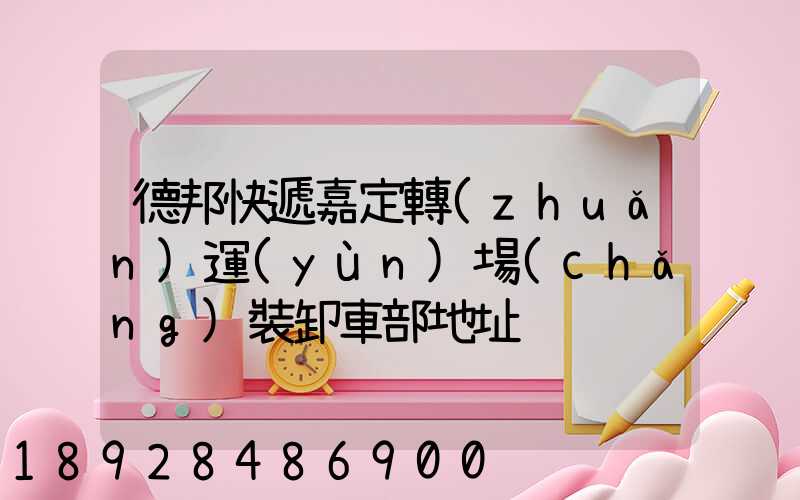 德邦快遞嘉定轉(zhuǎn)運(yùn)場(chǎng)裝卸車部地址