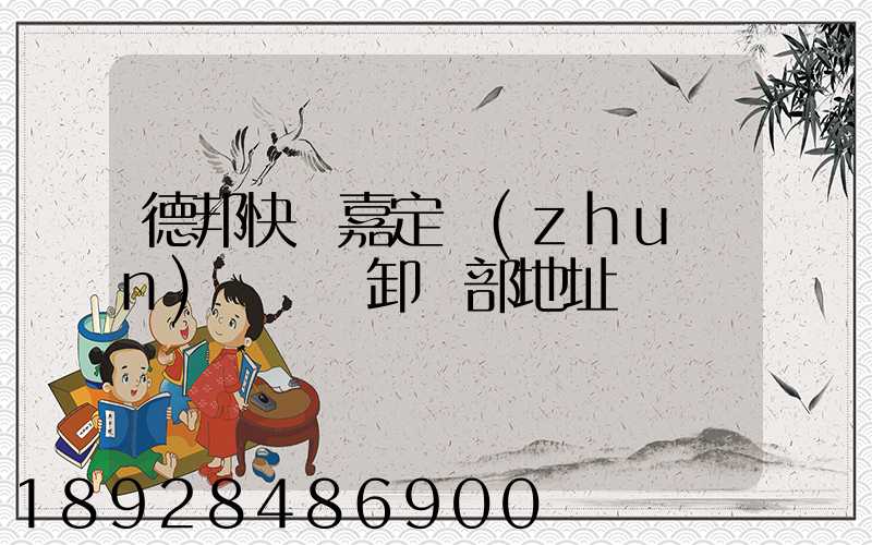 德邦快遞嘉定轉(zhuǎn)運場裝卸車部地址