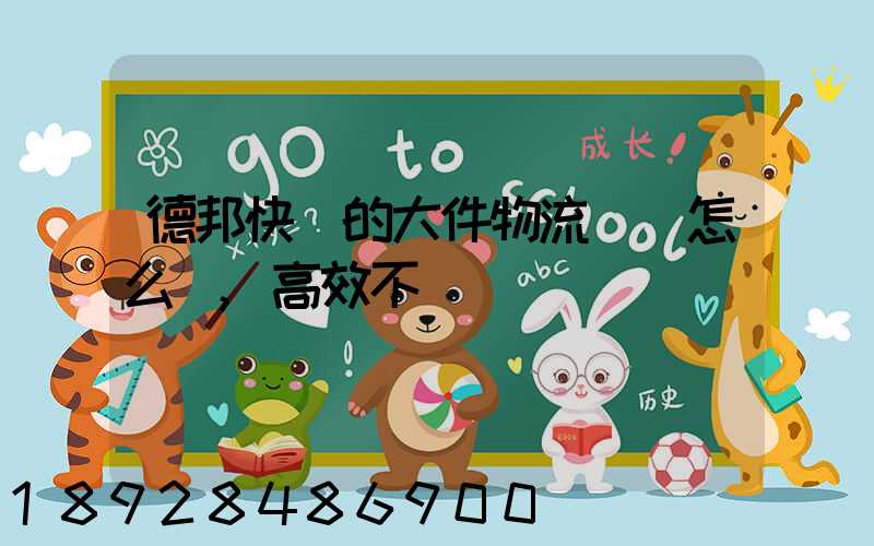 德邦快遞的大件物流運輸怎么樣,高效不