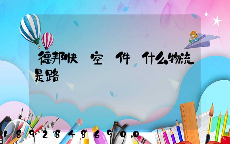 德邦快遞空運件為什么物流是路運