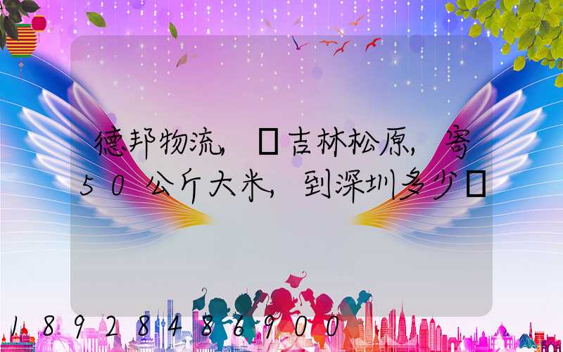 德邦物流,從吉林松原,寄50公斤大米,到深圳多少錢