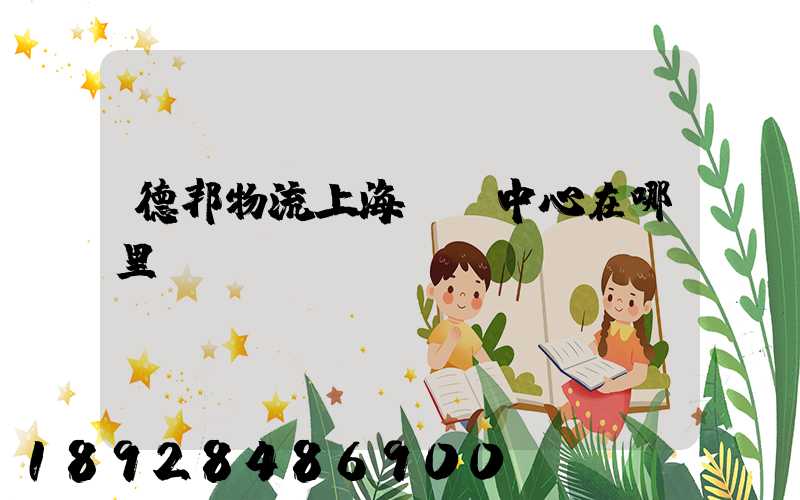 德邦物流上海運輸中心在哪里