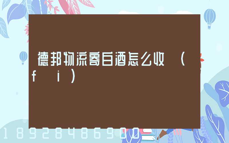 德邦物流寄白酒怎么收費(fèi)