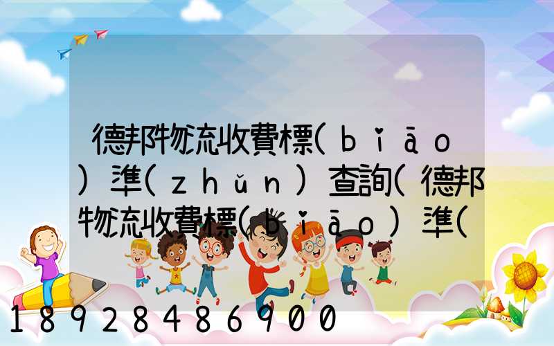 德邦物流收費標(biāo)準(zhǔn)查詢(德邦物流收費標(biāo)準(zhǔn)查詢2021)