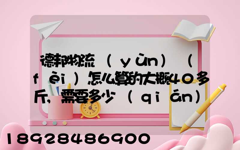 德邦物流運(yùn)費(fèi)怎么算的大概40多斤,需要多少錢(qián)