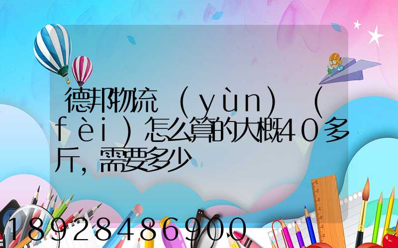 德邦物流運(yùn)費(fèi)怎么算的大概40多斤,需要多少錢