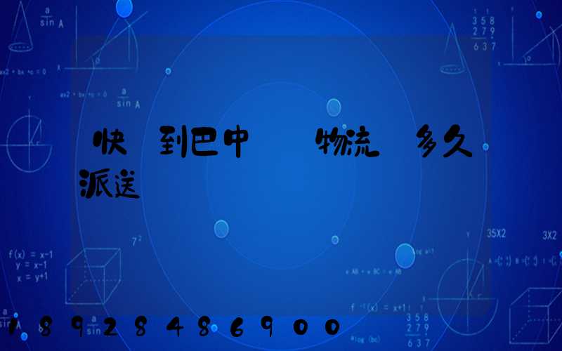 快遞到巴中盤興物流園多久派送