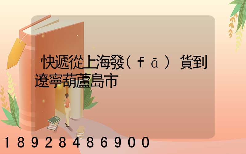 快遞從上海發(fā)貨到遼寧葫蘆島市