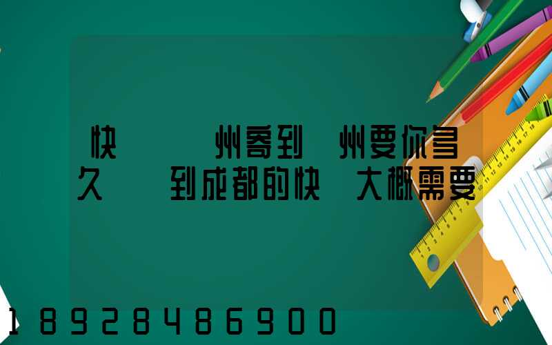 快遞從廣州寄到蘇州要你多久廣東到成都的快遞大概需要