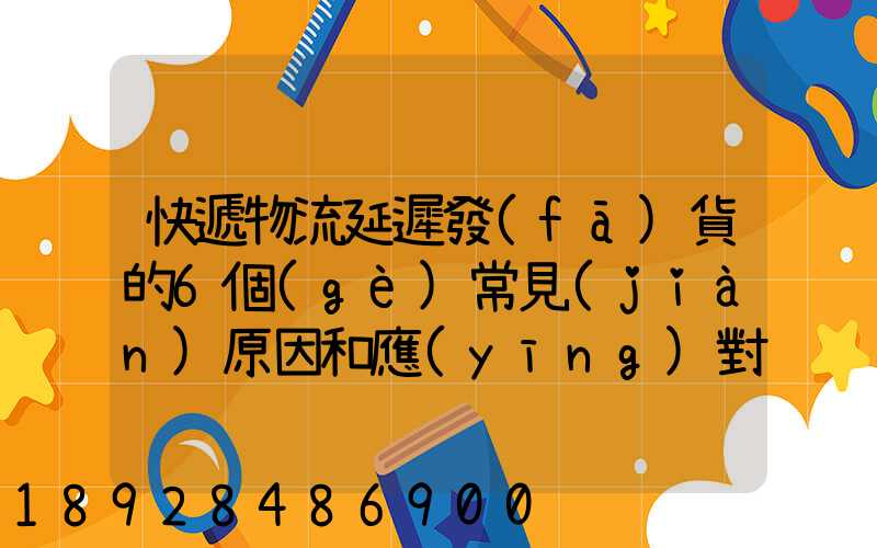 快遞物流延遲發(fā)貨的6個(gè)常見(jiàn)原因和應(yīng)對(duì)方案