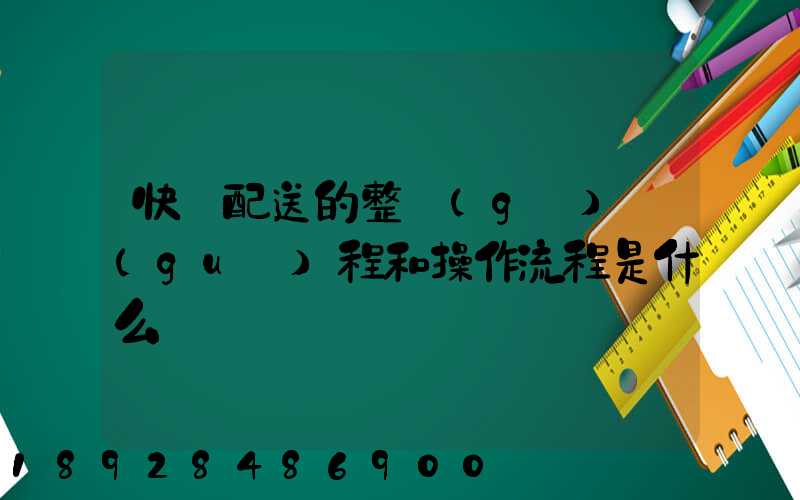 快遞配送的整個(gè)過(guò)程和操作流程是什么