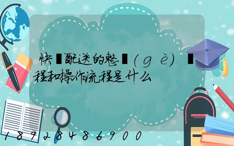 快遞配送的整個(gè)過程和操作流程是什么