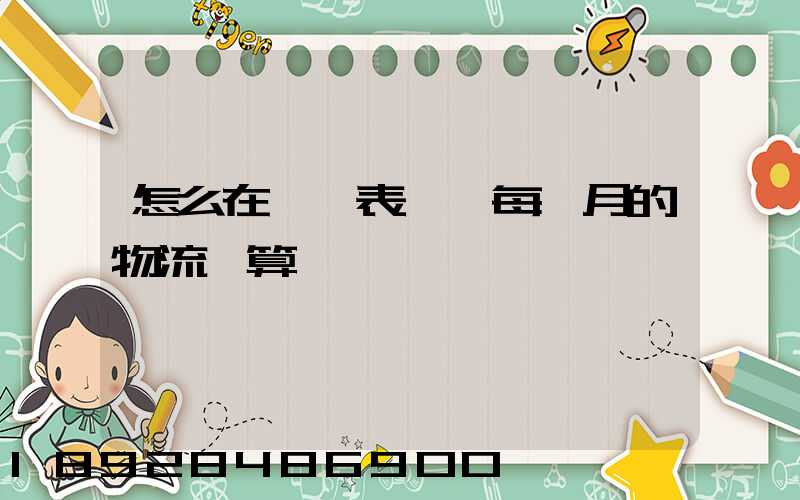 怎么在一個表體現每個月的物流預算