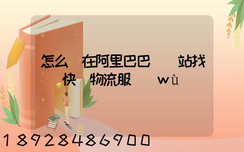 怎么樣在阿里巴巴國際站找國際快遞物流服務(wù)