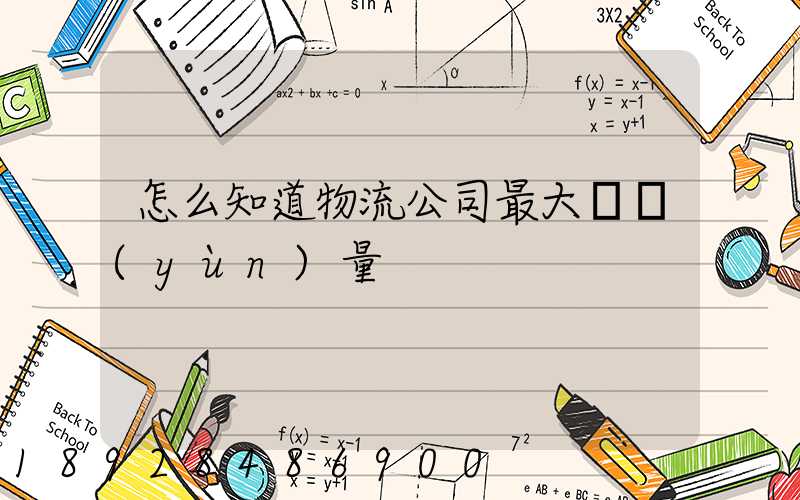 怎么知道物流公司最大貨運(yùn)量