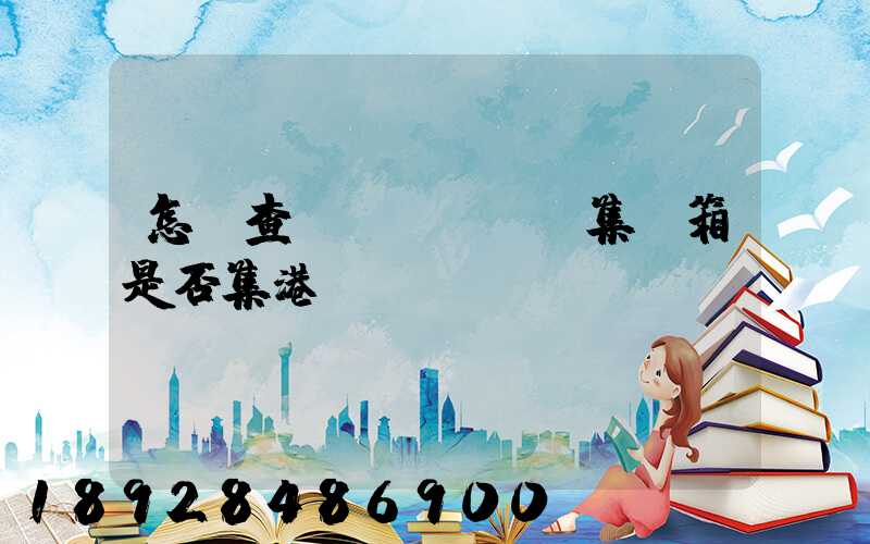 怎樣查詢(xún)集裝箱是否集港