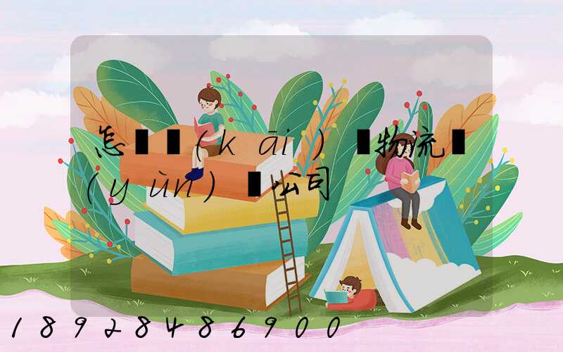 怎樣開(kāi)辦物流運(yùn)輸公司