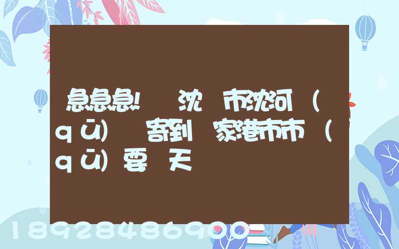 急急急!從沈陽市沈河區(qū)郵寄到張家港市市區(qū)要幾天