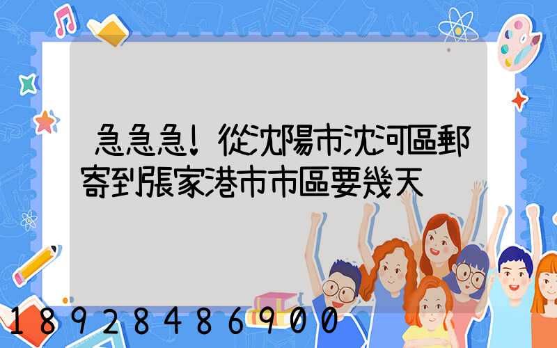 急急急!從沈陽市沈河區郵寄到張家港市市區要幾天