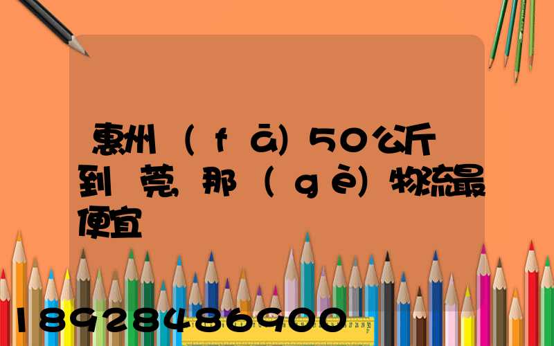 惠州發(fā)50公斤貨到東莞,那個(gè)物流最便宜