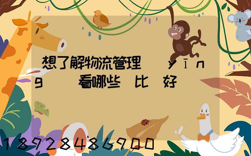 想了解物流管理應(yīng)該看哪些書比較好