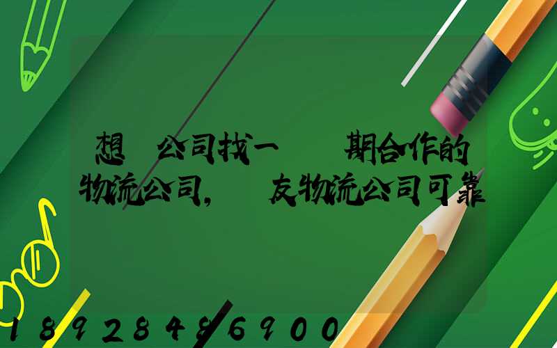 想給公司找一個長期合作的物流公司,順友物流公司可靠嗎