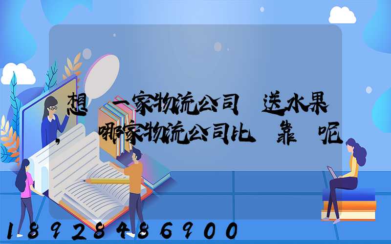想選一家物流公司運送水果,選哪家物流公司比較靠譜呢